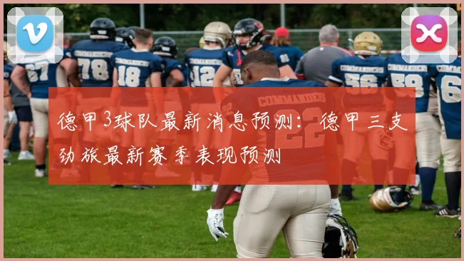 德甲3球队最新消息预测：德甲三支劲旅最新赛季表现预测