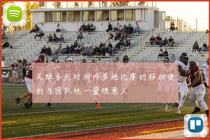 足球专列对洲内多地比赛的移动便利与团队统一管理意义