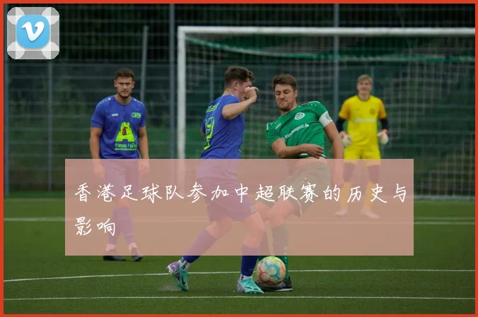 香港足球队参加中超联赛的历史与影响