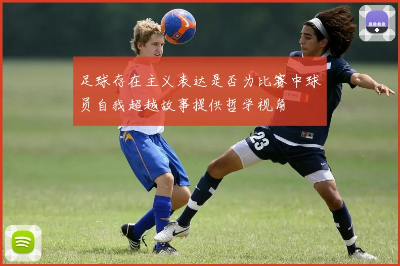 足球存在主义表达是否为比赛中球员自我超越故事提供哲学视角