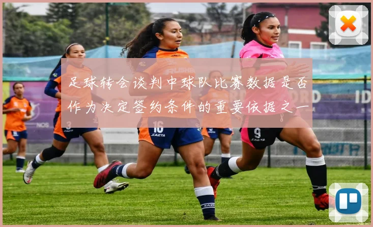 足球转会谈判中球队比赛数据是否作为决定签约条件的重要依据之一