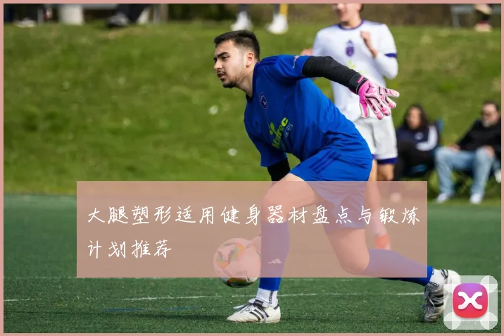 大腿塑形适用健身器材盘点与锻炼计划推荐