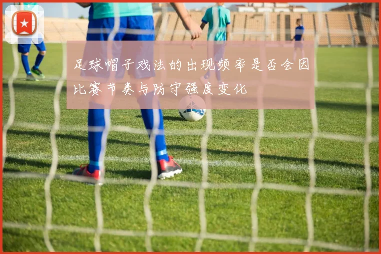 足球帽子戏法的出现频率是否会因比赛节奏与防守强度变化