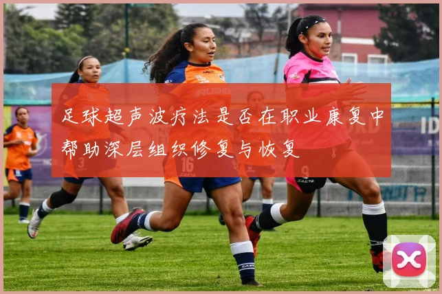 足球超声波疗法是否在职业康复中帮助深层组织修复与恢复