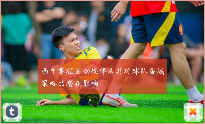 西甲赛程变动规律及其对球队备战策略的潜在影响